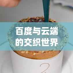 百度与云端的交织世界中的情感探索,我喜欢你,探寻情感之旅