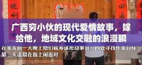 广西穷小伙的现代爱情故事,嫁给他,地域文化交融的浪漫瞬间视频全记录