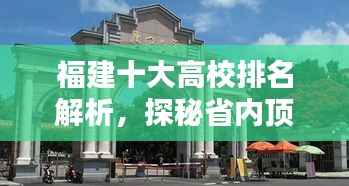 福建十大高校排名解析，探秘省内顶尖学府