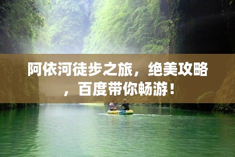阿依河徒步之旅,绝美攻略,百度带你畅游!