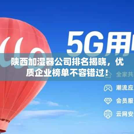 陕西加湿器公司排名揭晓,优质企业榜单不容错过!