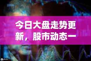 今日大盘走势更新,股市动态一览,股民必备参考资讯