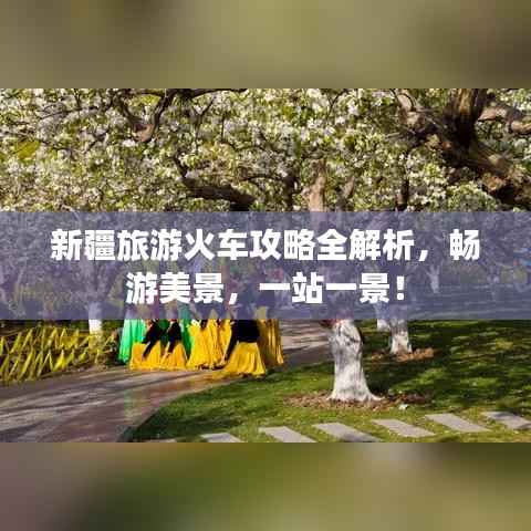 新疆旅游火车攻略全解析,畅游美景,一站一景!