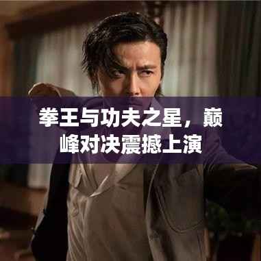拳王与功夫之星,巅峰对决震撼上演