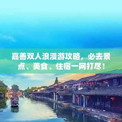 嘉善双人浪漫游攻略,必去景点、美食、住宿一网打尽!