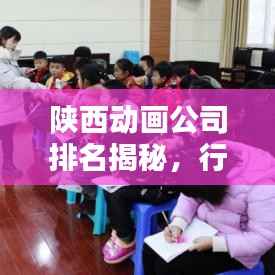 陕西动画公司排名揭秘,行业概览与领军企业榜单