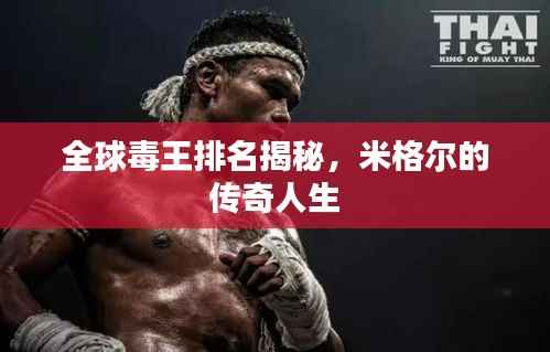 全球毒王排名揭秘,米格尔的传奇人生