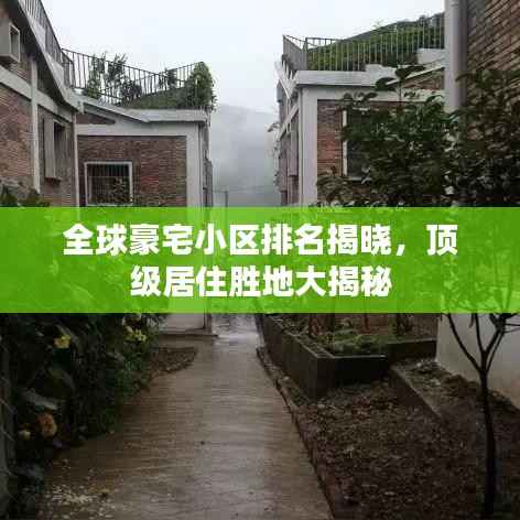 全球豪宅小区排名揭晓,顶级居住胜地大揭秘