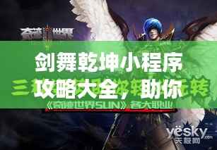 剑舞乾坤小程序攻略大全,助你轻松玩转乾坤世界!
