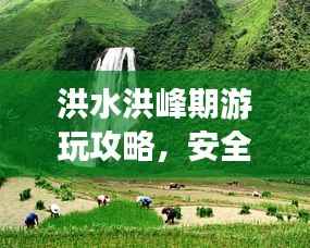 洪水洪峰期游玩攻略,安全畅游两不误!