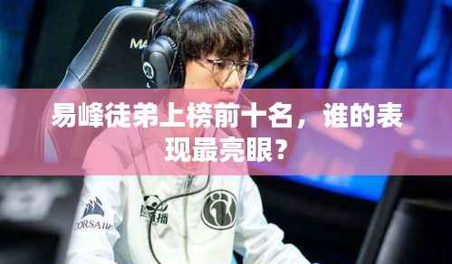 易峰徒弟上榜前十名,谁的表现最亮眼?