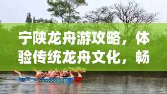 宁陕龙舟游攻略,体验传统龙舟文化,畅游美景之旅!