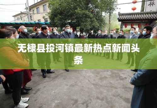 无棣县投河镇最新热点新闻头条