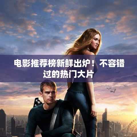 电影推荐榜新鲜出炉!不容错过的热门大片