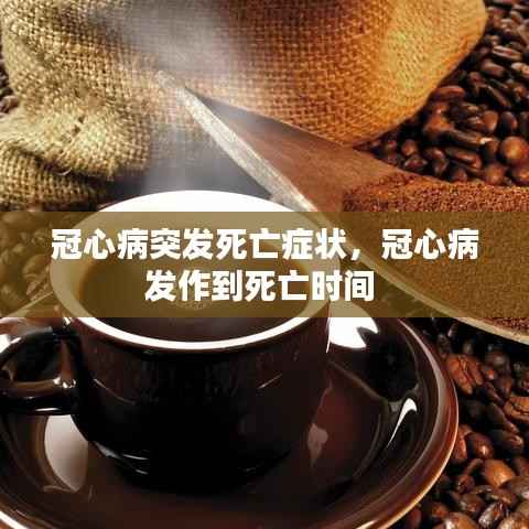 冠心病突发死亡症状,冠心病发作到死亡时间