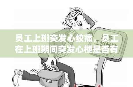 员工上班突发心绞痛,员工在上班期间突发心梗是否有责任