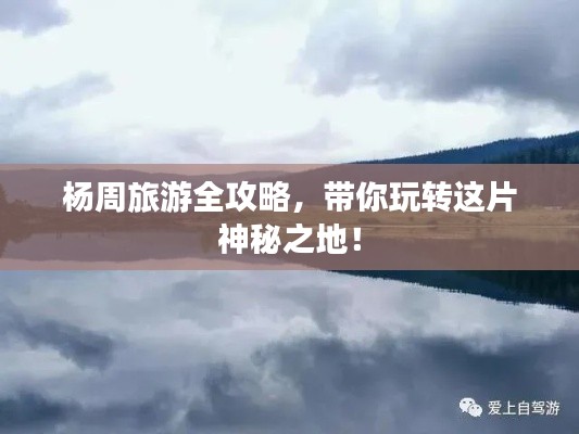杨周旅游全攻略,带你玩转这片神秘之地!