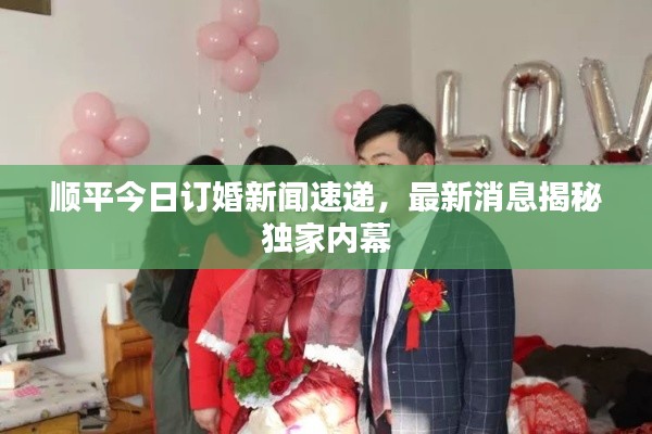 顺平今日订婚新闻速递,最新消息揭秘独家内幕