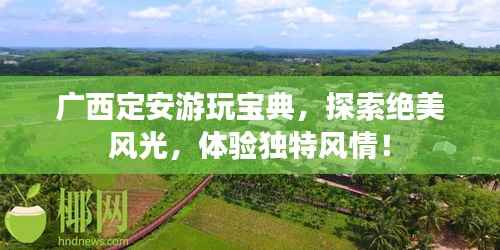 广西定安游玩宝典,探索绝美风光,体验独特风情!