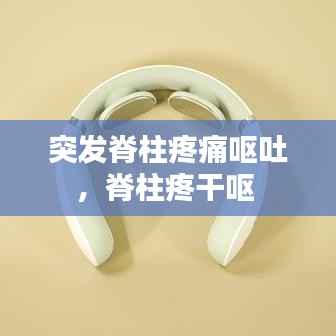 突发脊柱疼痛呕吐,脊柱疼干呕