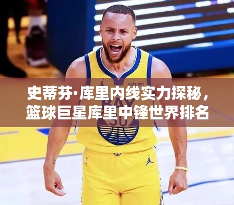 史蒂芬·库里内线实力探秘,篮球巨星库里中锋世界排名解析