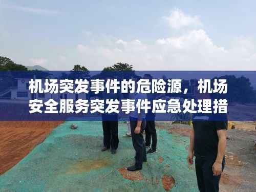 机场突发事件的危险源,机场安全服务突发事件应急处理措施