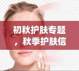 初秋护肤专题,秋季护肤信息小贴士