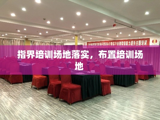 指界培训场地落实,布置培训场地