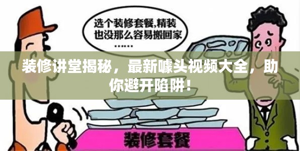 装修讲堂揭秘,最新噱头视频大全,助你避开陷阱!