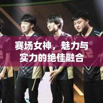 赛场女神,魅力与实力的绝佳融合
