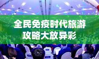 全民免疫时代旅游攻略大放异彩