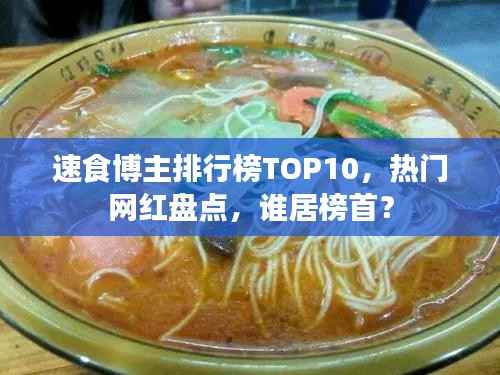 速食博主排行榜TOP10,热门网红盘点,谁居榜首?