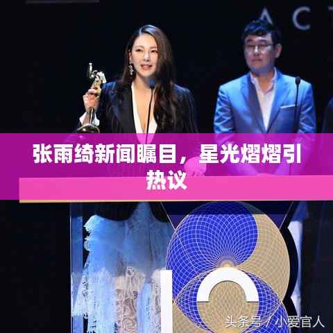 张雨绮新闻瞩目,星光熠熠引热议