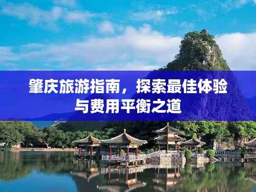 肇庆旅游指南,探索最佳体验与费用平衡之道