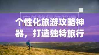 个性化旅游攻略神器,打造独特旅行体验,让你的旅行不再迷茫!
