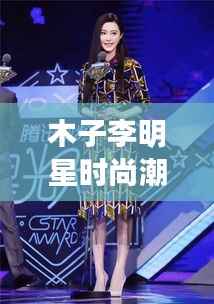 木子李明星时尚潮流引领，独家同款瞩目之选