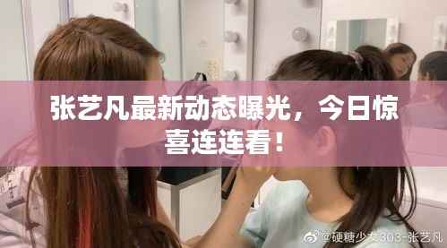 张艺凡最新动态曝光,今日惊喜连连看!