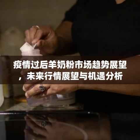 疫情过后羊奶粉市场趋势展望,未来行情展望与机遇分析