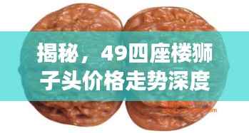 揭秘,49四座楼狮子头价格走势深度解析