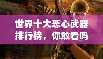 世界十大恶心武器排行榜,你敢看吗?