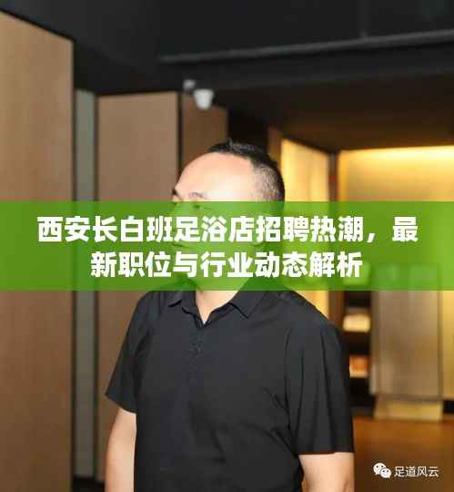 西安长白班足浴店招聘热潮,最新职位与行业动态解析
