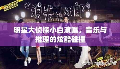 明星大侦探小白演唱，音乐与推理的炫酷碰撞