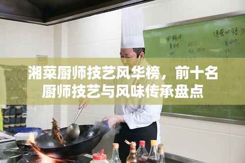 湘菜厨师技艺风华榜,前十名厨师技艺与风味传承盘点