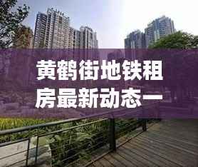 黄鹤街地铁租房最新动态一网打尽