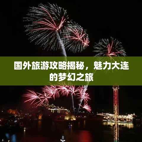 国外旅游攻略揭秘,魅力大连的梦幻之旅