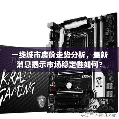 一线城市房价走势分析,最新消息揭示市场稳定性如何?