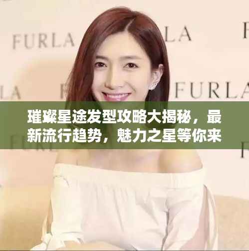 璀璨星途发型攻略大揭秘,最新流行趋势,魅力之星等你来打造!