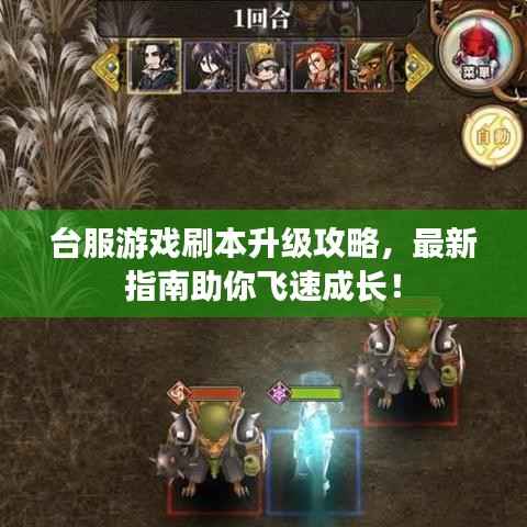 台服游戏刷本升级攻略,最新指南助你飞速成长!