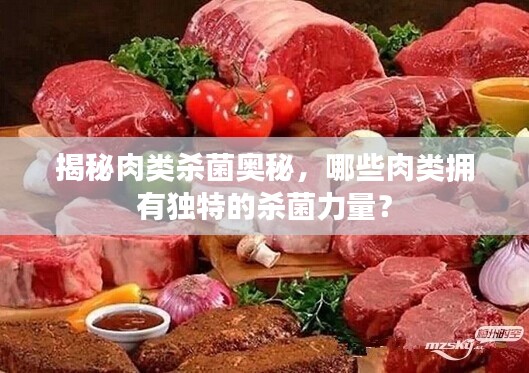 揭秘肉类杀菌奥秘,哪些肉类拥有独特的杀菌力量?