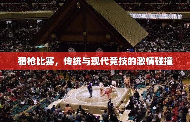 猎枪比赛,传统与现代竞技的激情碰撞